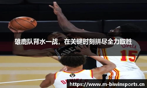 雄鹿队背水一战，在关键时刻拼尽全力取胜