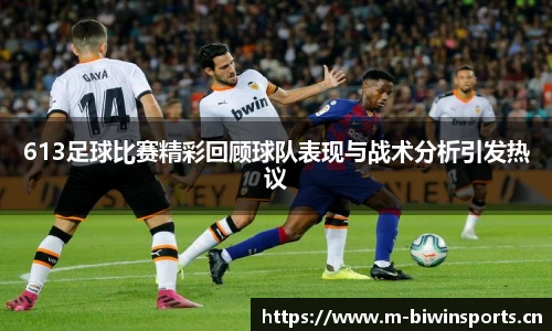 613足球比赛精彩回顾球队表现与战术分析引发热议